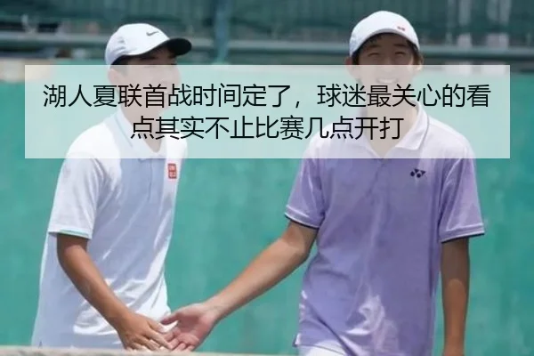 湖人夏联首战时间定了，球迷最关心的看点其实不止比赛几点开打